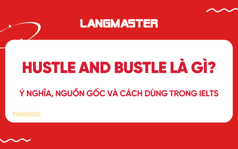 Hustle and bustle là gì? Ý nghĩa, nguồn gốc và cách dùng trong IELTS
